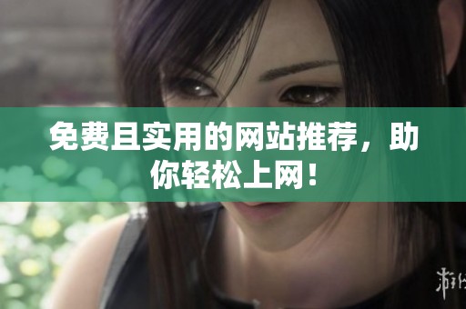 免费且实用的网站推荐，助你轻松上网！