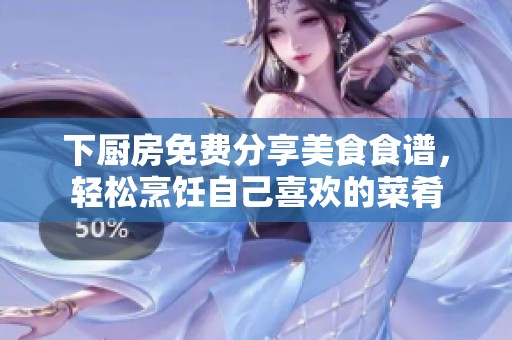 下厨房免费分享美食食谱，轻松烹饪自己喜欢的菜肴
