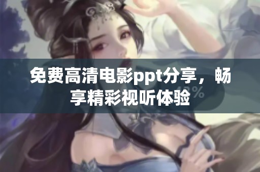 免费高清电影ppt分享，畅享精彩视听体验