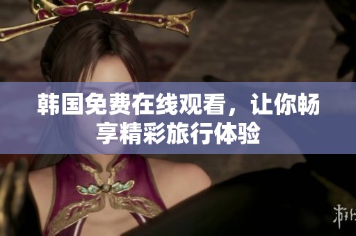 韩国免费在线观看，让你畅享精彩旅行体验