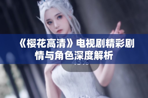 《樱花高清》电视剧精彩剧情与角色深度解析 《樱花高清》电视剧精彩剧情与角色深度解析