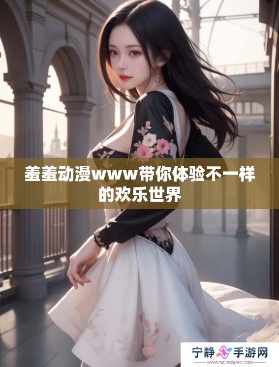 羞羞动漫www带你体验不一样的欢乐世界