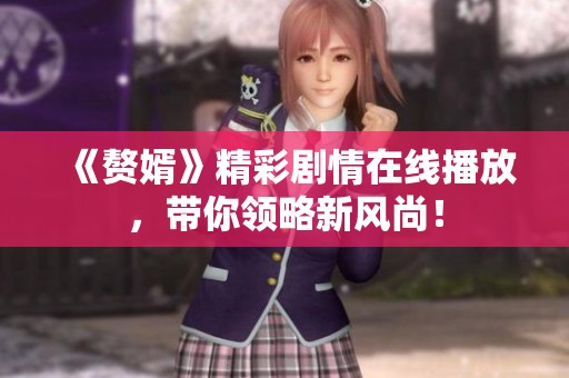 《赘婿》精彩剧情在线播放，带你领略新风尚！
