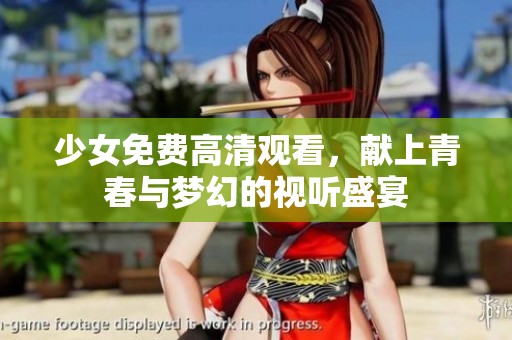 少女免费高清观看，献上青春与梦幻的视听盛宴
