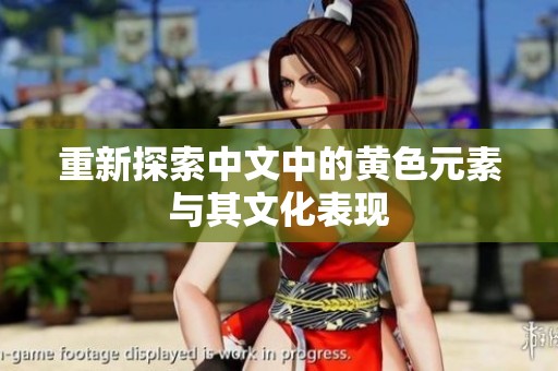 重新探索中文中的黄色元素与其文化表现