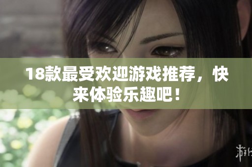 18款最受欢迎游戏推荐，快来体验乐趣吧！