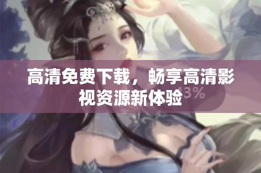 高清免费下载，畅享高清影视资源新体验