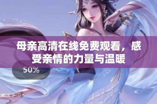 母亲高清在线免费观看，感受亲情的力量与温暖