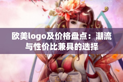 欧美logo及价格盘点：潮流与性价比兼具的选择