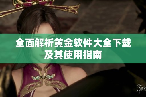 全面解析黄金软件大全下载及其使用指南