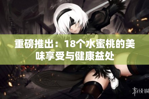 重磅推出：18个水蜜桃的美味享受与健康益处