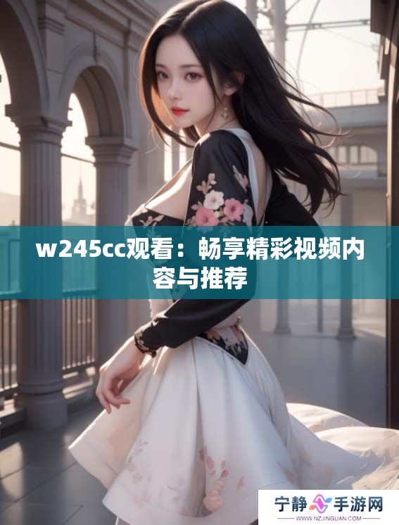 w245cc观看：畅享精彩视频内容与推荐