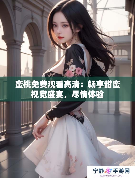 蜜桃免费观看高清：畅享甜蜜视觉盛宴，尽情体验