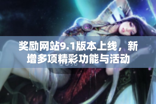 奖励网站9.1版本上线，新增多项精彩功能与活动