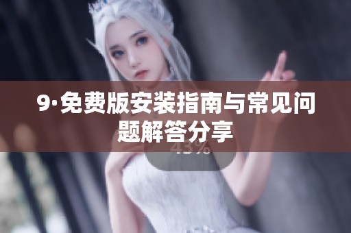 9·免费版安装指南与常见问题解答分享