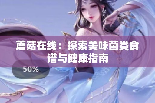 蘑菇在线：探索美味菌类食谱与健康指南