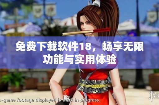 免费下载软件18，畅享无限功能与实用体验