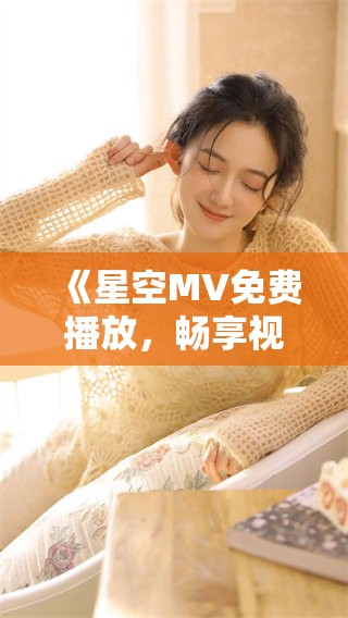 《星空MV免费播放，畅享视听盛宴之旅》