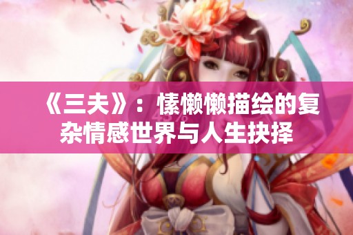 《三夫》：愫懒懒描绘的复杂情感世界与人生抉择