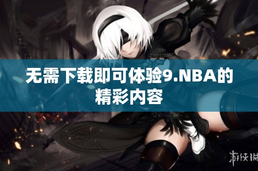 无需下载即可体验9.NBA的精彩内容