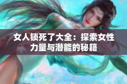 女人锁死了大全：探索女性力量与潜能的秘籍