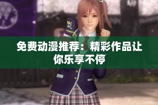 免费动漫推荐：精彩作品让你乐享不停