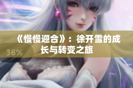 《慢慢迎合》：徐开雪的成长与转变之旅