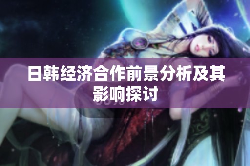 日韩经济合作前景分析及其影响探讨