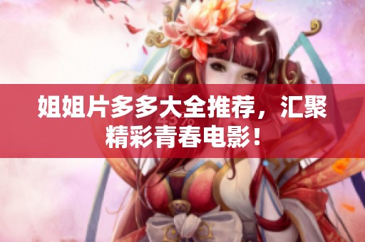 姐姐片多多大全推荐，汇聚精彩青春电影！