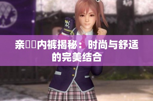 亲妺妺内裤揭秘：时尚与舒适的完美结合