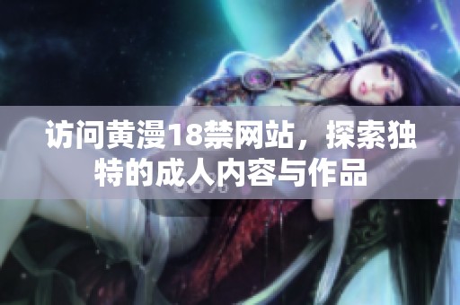 访问黄漫18禁网站，探索独特的**内容与作品