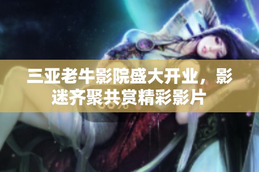 三亚老牛影院盛大开业，影迷齐聚共赏精彩影片