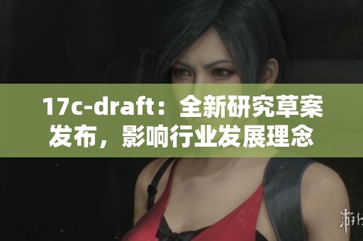 17c-draft:全新研究草案发布,影响行业发展理念 17c-draft:全新研究草案发布,影响行业发展理念