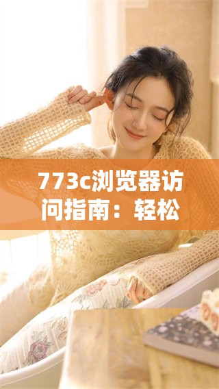 773c浏览器访问指南：轻松打开最新网页内容