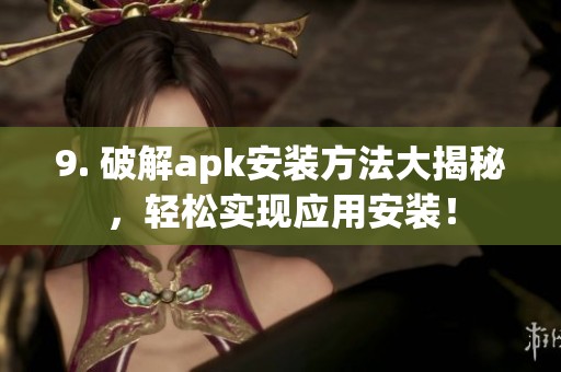 9. 破解apk安装方法大揭秘，轻松实现应用安装！