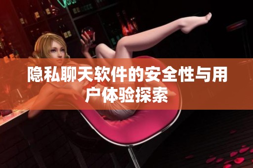 隐私聊天软件的安全性与用户体验探索