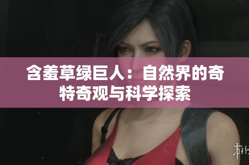 含羞草绿巨人：自然界的奇特奇观与科学探索
