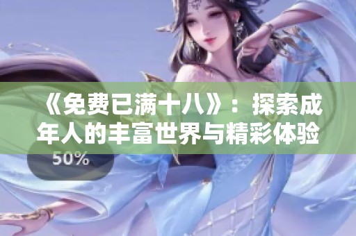 《免费已满十八》：探索成年人的丰富世界与精彩体验
