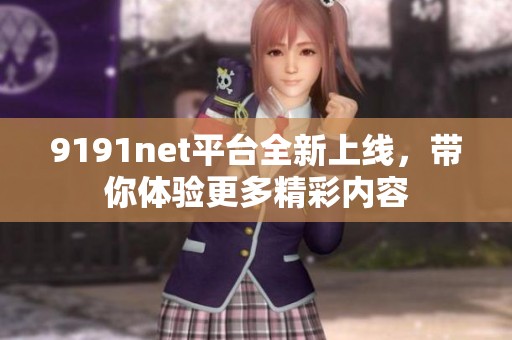 9191net平台全新上线，带你体验更多精彩内容
