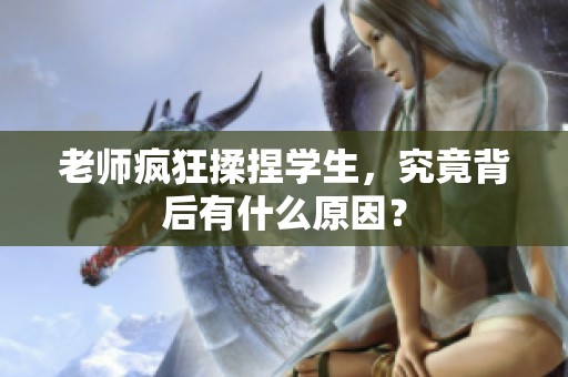 老师疯狂揉捏学生，究竟背后有什么原因？