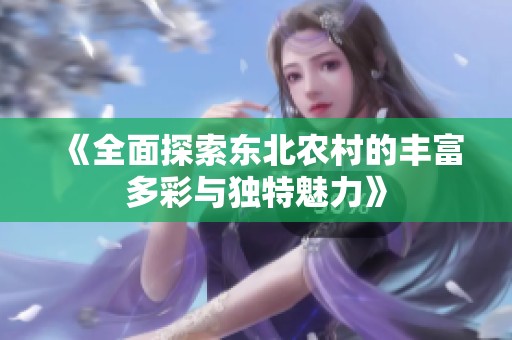 《全面探索东北农村的丰富多彩与独特魅力》