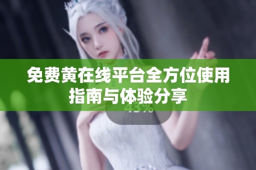 免费黄在线平台全方位使用指南与体验分享