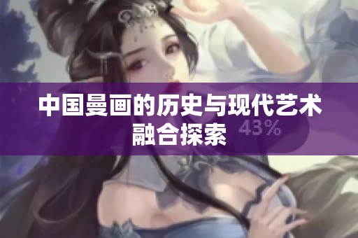 中国曼画的历史与现代艺术融合探索 中国曼画的历史与现代艺术融合探索