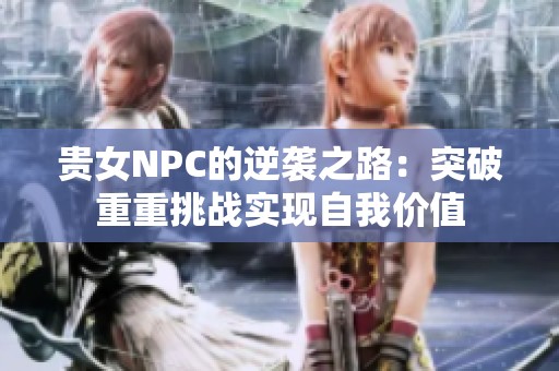 贵女NPC的逆袭之路：突破重重挑战实现自我价值