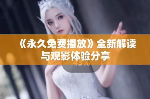 《永久免费播放》全新解读与观影体验分享