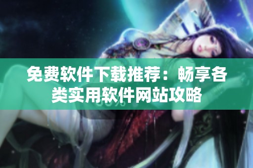 免费软件下载推荐：畅享各类实用软件网站攻略