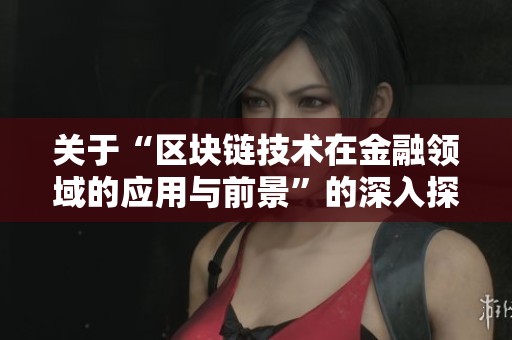 关于“区块链技术在金融领域的应用与前景”的深入探讨