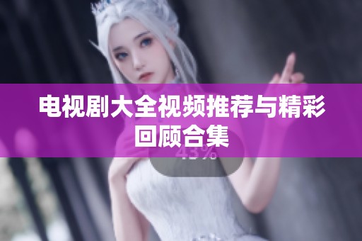 电视剧大全视频推荐与精彩回顾合集