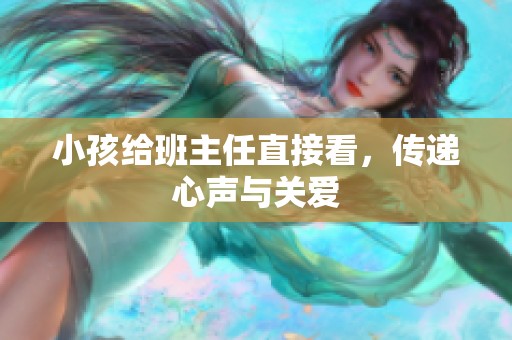 小孩给班主任直接看，传递心声与关爱
