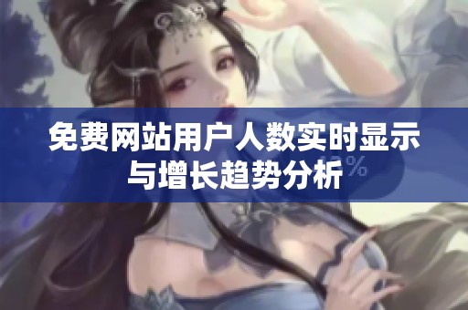 免费网站用户人数实时显示与增长趋势分析